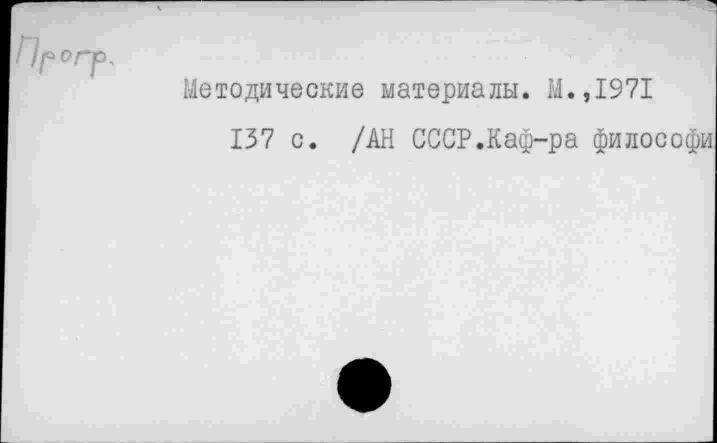 ﻿Методические материалы. М.,1971
137 с. /АН СССР.Каф-ра философи